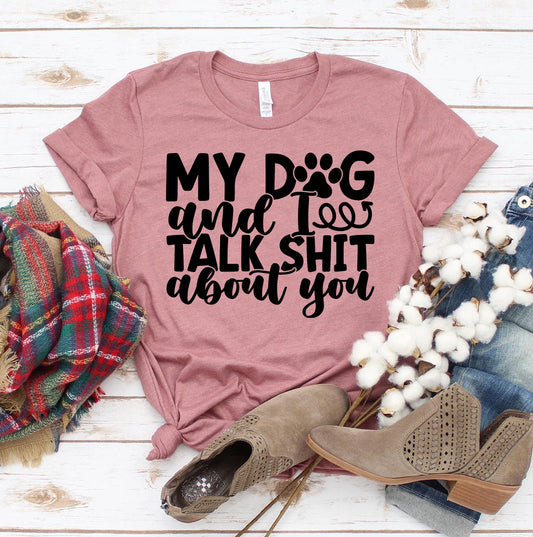 My Dog and I Talk Shit About You T-Shirt